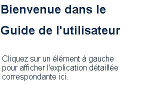 Bienvenue dans le Guide de l'utilisateur Cliquez sur un élément à gauche pour afficher l'explication détaillée correspondante ici.