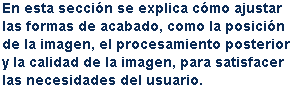 En esta sección se explica cómo ajustar las formas de acabado, como la posición de la imagen, el procesamiento posterior y la calidad de la imagen, para satisfacer las necesidades del usuario.